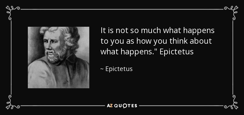 It is not so much what happens to you as how you think about what happens.