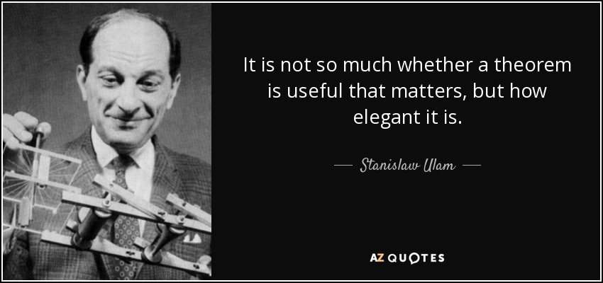 It is not so much whether a theorem is useful that matters, but how elegant it is. - Stanislaw Ulam