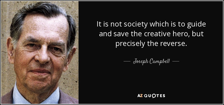 It is not society which is to guide and save the creative hero, but precisely the reverse. - Joseph Campbell