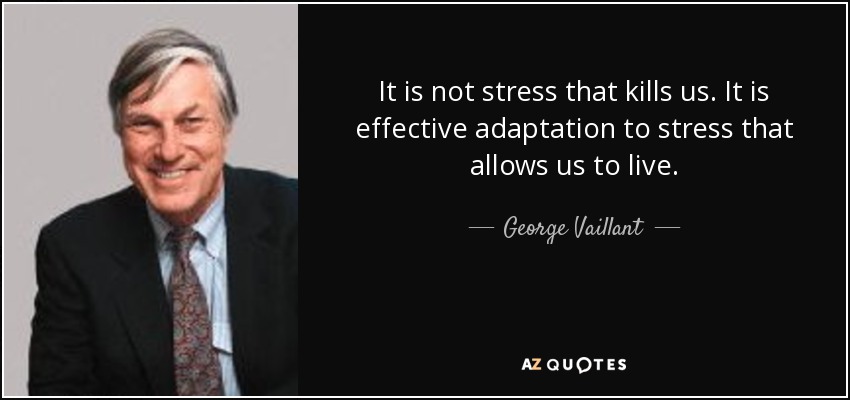 It is not stress that kills us. It is effective adaptation to stress that allows us to live. - George Vaillant
