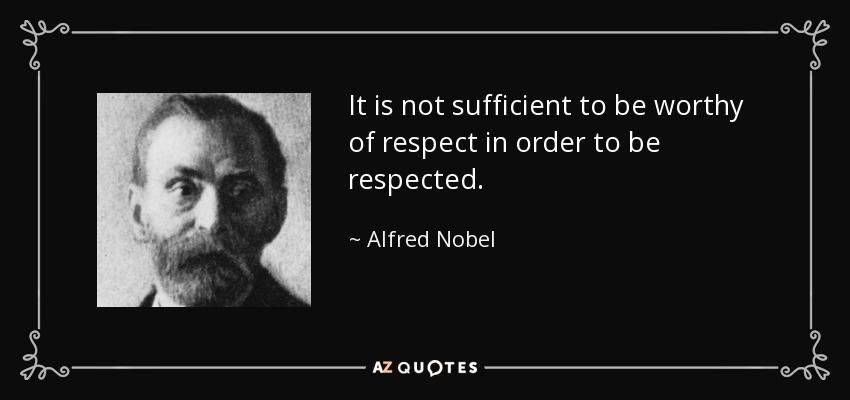 It is not sufficient to be worthy of respect in order to be respected. - Alfred Nobel
