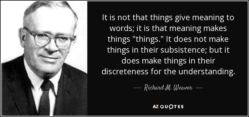 It is not that things give meaning to words; it is that meaning makes things 