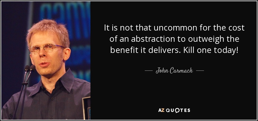 It is not that uncommon for the cost of an abstraction to outweigh the benefit it delivers. Kill one today! - John Carmack