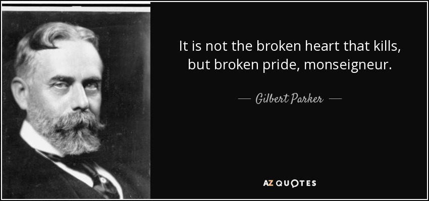 It is not the broken heart that kills, but broken pride, monseigneur. - Gilbert Parker