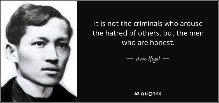 It is not the criminals who arouse the hatred of others, but the men who are honest. - Jose Rizal