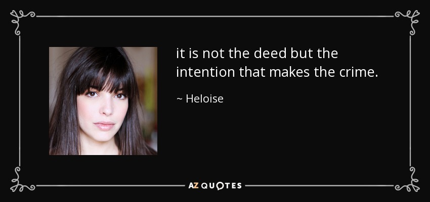 it is not the deed but the intention that makes the crime. - Heloise