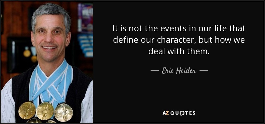It is not the events in our life that define our character, but how we deal with them. - Eric Heiden