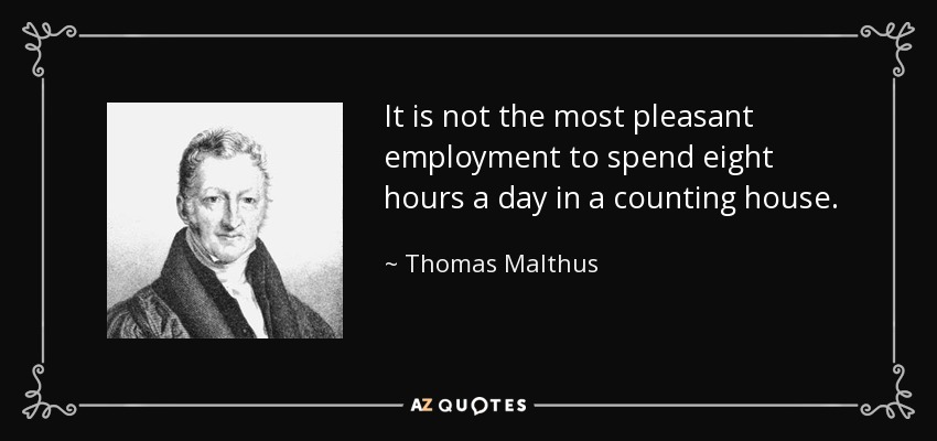 It is not the most pleasant employment to spend eight hours a day in a counting house. - Thomas Malthus