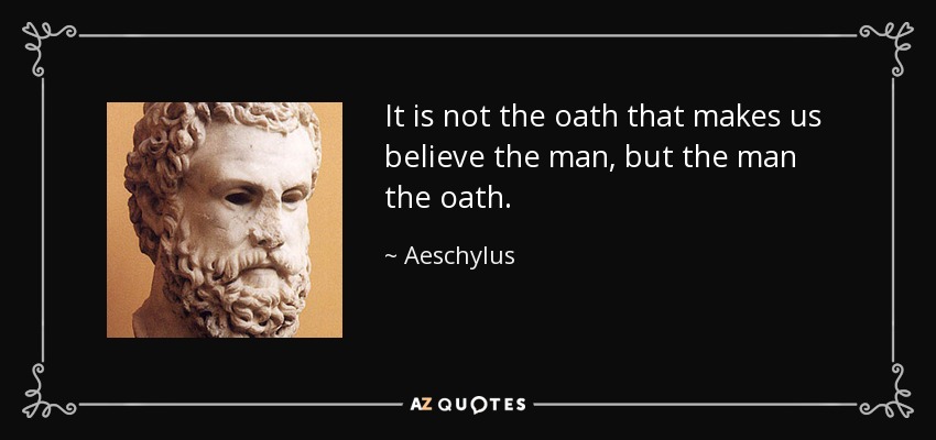 It is not the oath that makes us believe the man, but the man the oath. - Aeschylus
