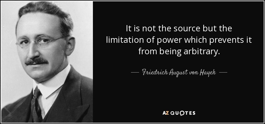 It is not the source but the limitation of power which prevents it from being arbitrary. - Friedrich August von Hayek