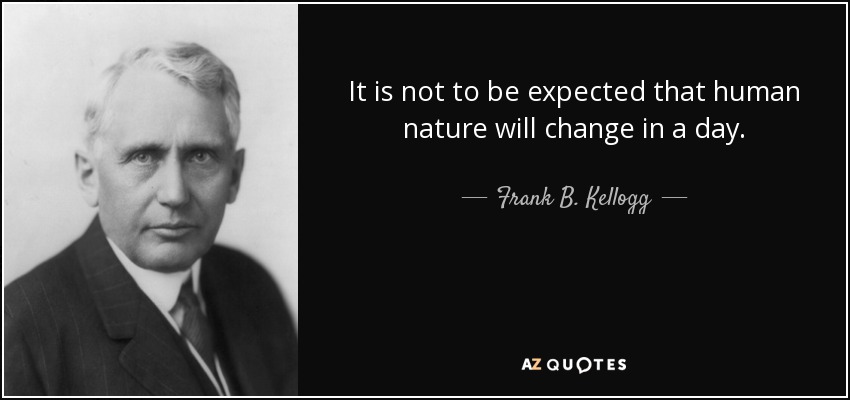 It is not to be expected that human nature will change in a day. - Frank B. Kellogg