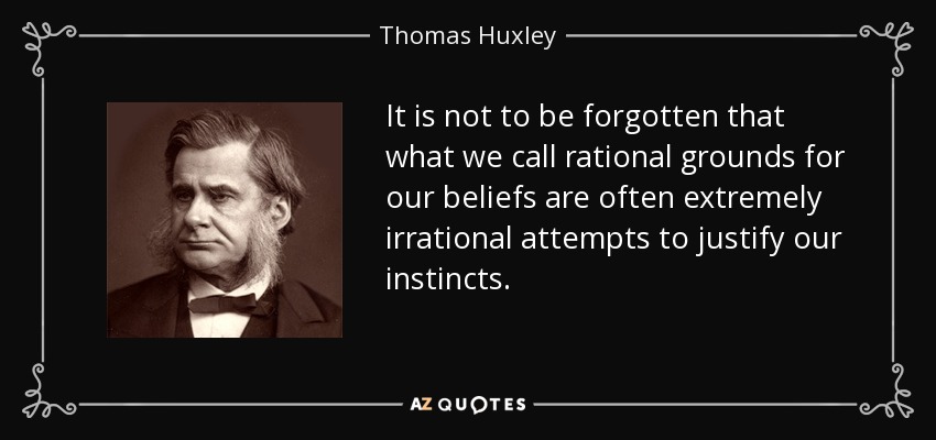 It is not to be forgotten that what we call rational grounds for our beliefs are often extremely irrational attempts to justify our instincts. - Thomas Huxley