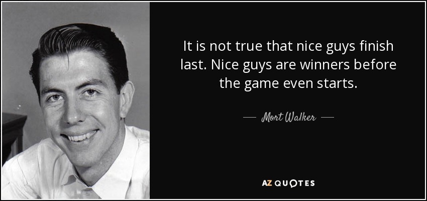 It is not true that nice guys finish last. Nice guys are winners before the game even starts. - Mort Walker