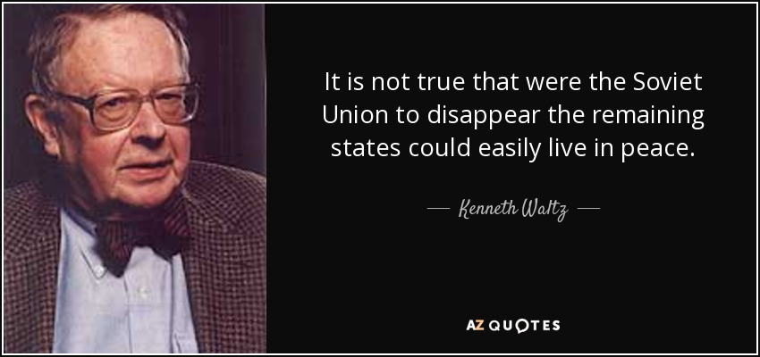 It is not true that were the Soviet Union to disappear the remaining states could easily live in peace. - Kenneth Waltz