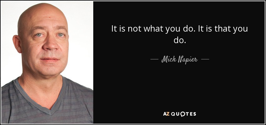 It is not what you do. It is that you do. - Mick Napier