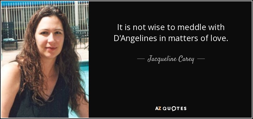 It is not wise to meddle with D'Angelines in matters of love. - Jacqueline Carey