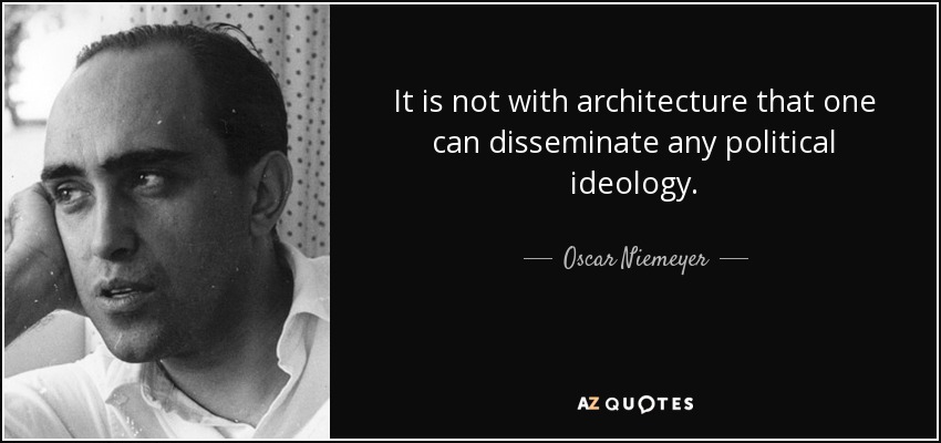 It is not with architecture that one can disseminate any political ideology. - Oscar Niemeyer