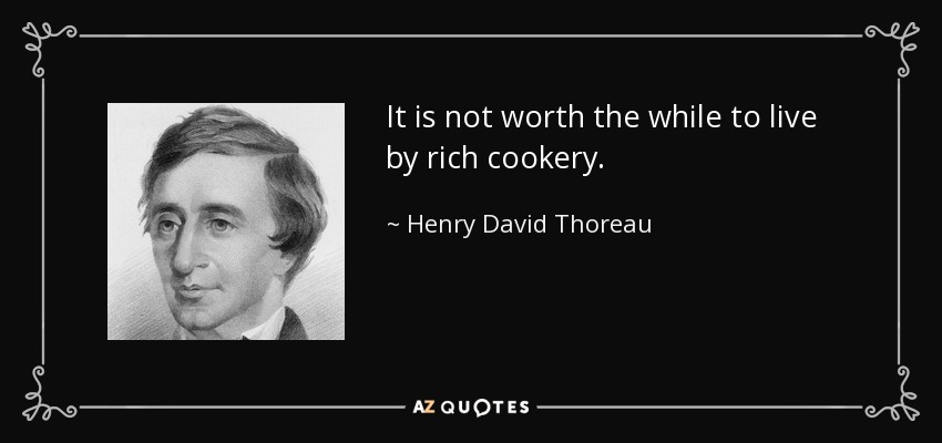 It is not worth the while to live by rich cookery. - Henry David Thoreau
