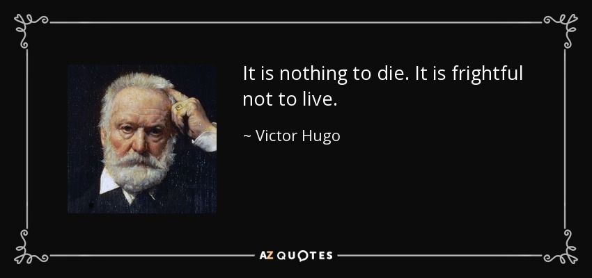 It is nothing to die. It is frightful not to live. - Victor Hugo
