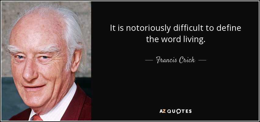 It is notoriously difficult to define the word living. - Francis Crick