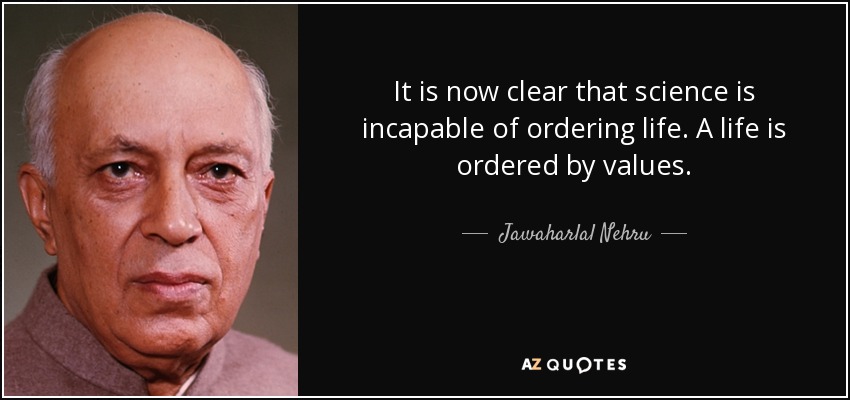 It is now clear that science is incapable of ordering life. A life is ordered by values. - Jawaharlal Nehru
