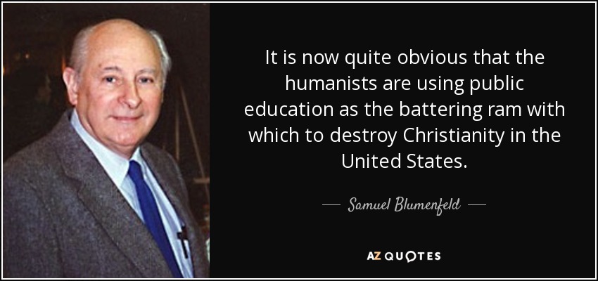 It is now quite obvious that the humanists are using public education as the battering ram with which to destroy Christianity in the United States. - Samuel Blumenfeld