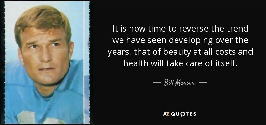 It is now time to reverse the trend we have seen developing over the years, that of beauty at all costs and health will take care of itself. - Bill Munson