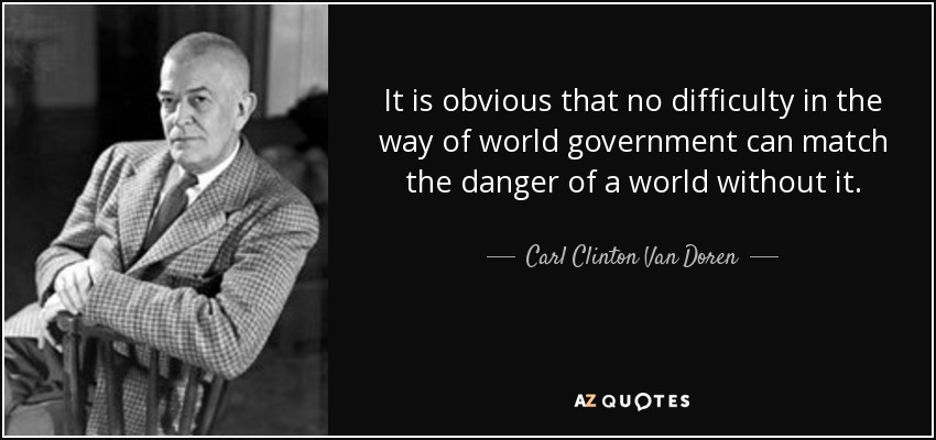 It is obvious that no difficulty in the way of world government can match the danger of a world without it. - Carl Clinton Van Doren
