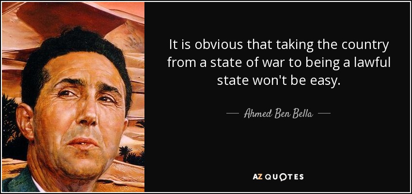 It is obvious that taking the country from a state of war to being a lawful state won't be easy. - Ahmed Ben Bella