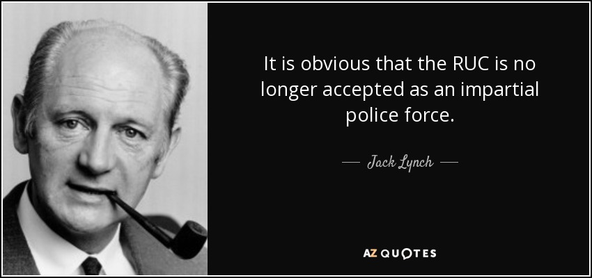 It is obvious that the RUC is no longer accepted as an impartial police force. - Jack Lynch