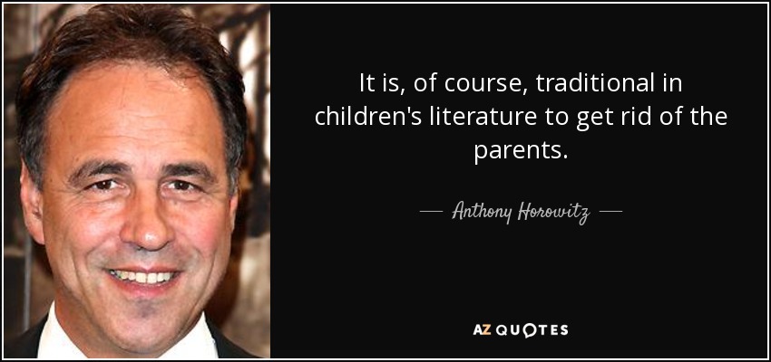 It is, of course, traditional in children's literature to get rid of the parents. - Anthony Horowitz