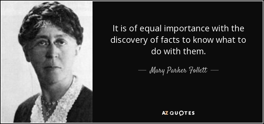 It is of equal importance with the discovery of facts to know what to do with them. - Mary Parker Follett