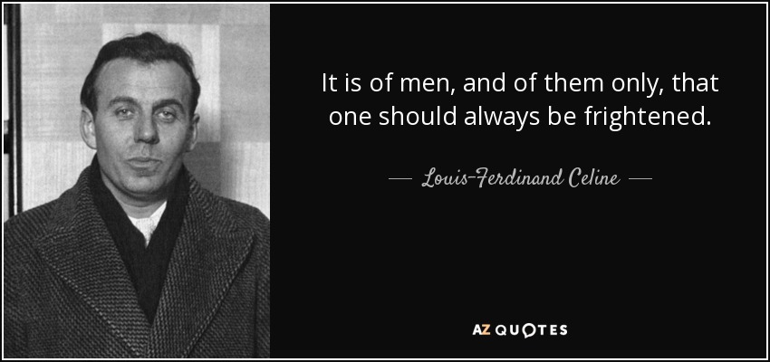 It is of men, and of them only, that one should always be frightened. - Louis-Ferdinand Celine