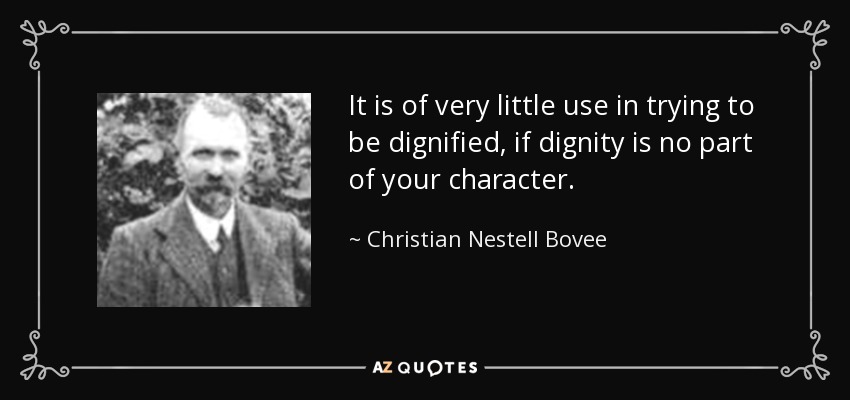 It is of very little use in trying to be dignified, if dignity is no part of your character. - Christian Nestell Bovee