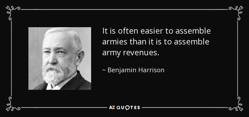 It is often easier to assemble armies than it is to assemble army revenues. - Benjamin Harrison