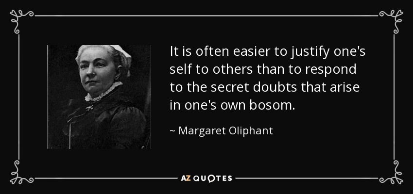 It is often easier to justify one's self to others than to respond to the secret doubts that arise in one's own bosom. - Margaret Oliphant