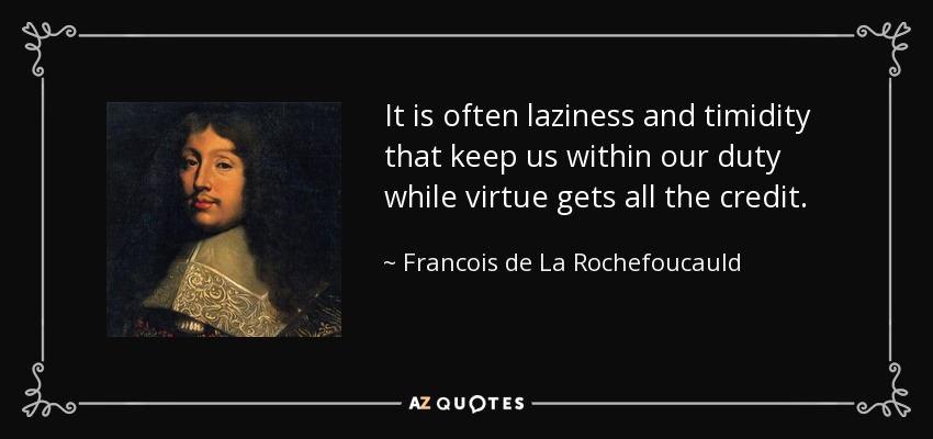 It is often laziness and timidity that keep us within our duty while virtue gets all the credit. - Francois de La Rochefoucauld