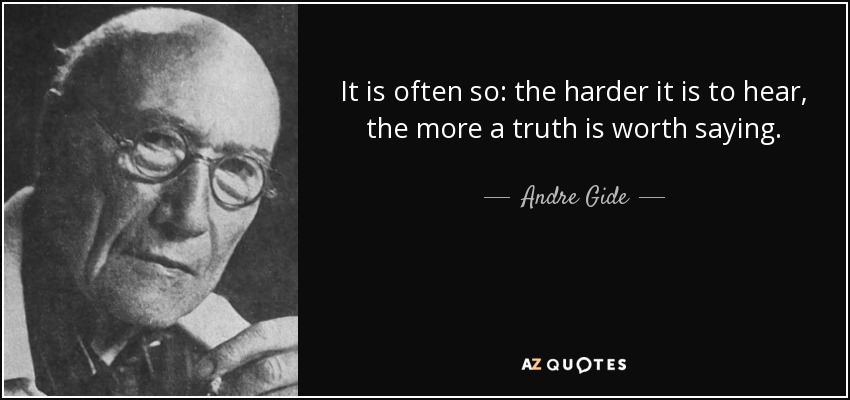 It is often so: the harder it is to hear, the more a truth is worth saying. - Andre Gide