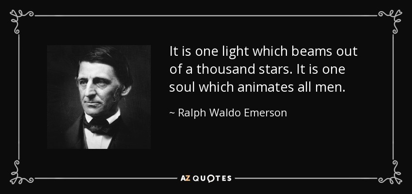 It is one light which beams out of a thousand stars. It is one soul which animates all men. - Ralph Waldo Emerson