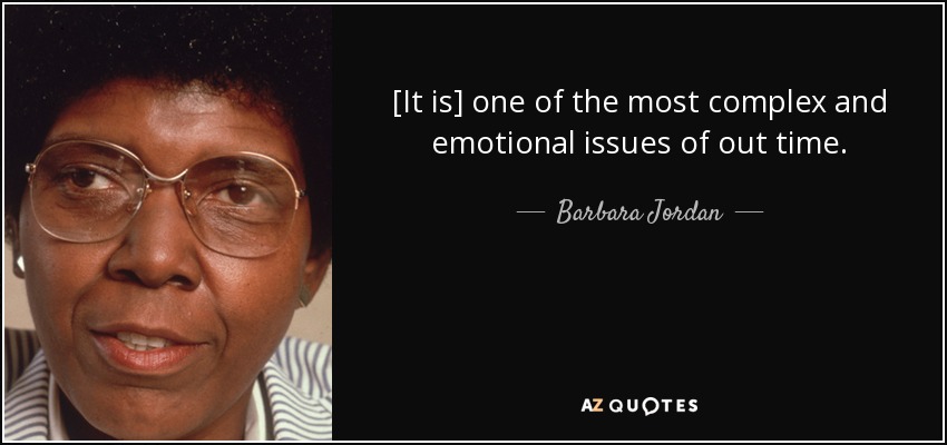 [It is] one of the most complex and emotional issues of out time. - Barbara Jordan