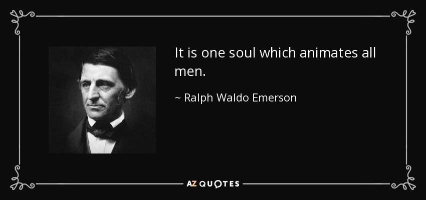 It is one soul which animates all men. - Ralph Waldo Emerson