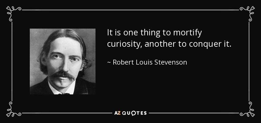 It is one thing to mortify curiosity, another to conquer it. - Robert Louis Stevenson