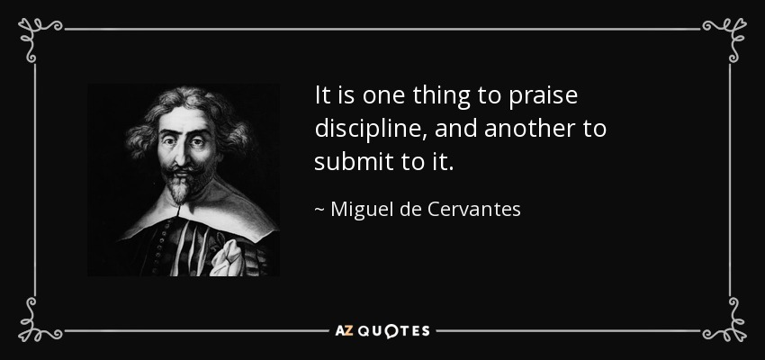 It is one thing to praise discipline, and another to submit to it. - Miguel de Cervantes