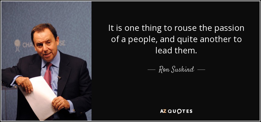 It is one thing to rouse the passion of a people, and quite another to lead them. - Ron Suskind