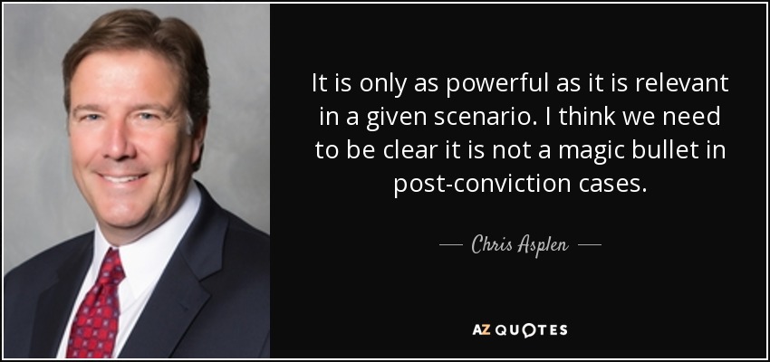 It is only as powerful as it is relevant in a given scenario. I think we need to be clear it is not a magic bullet in post-conviction cases. - Chris Asplen