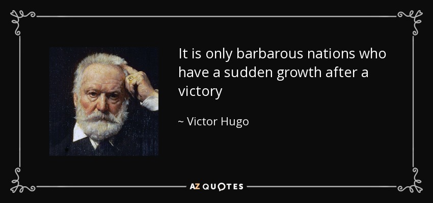 It is only barbarous nations who have a sudden growth after a victory - Victor Hugo