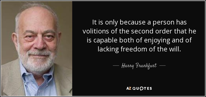 It is only because a person has volitions of the second order that he is capable both of enjoying and of lacking freedom of the will. - Harry Frankfurt