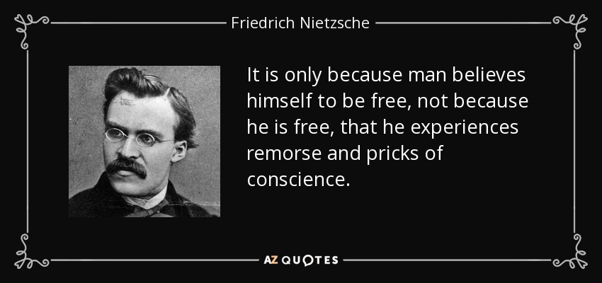It is only because man believes himself to be free, not because he is free, that he experiences remorse and pricks of conscience. - Friedrich Nietzsche