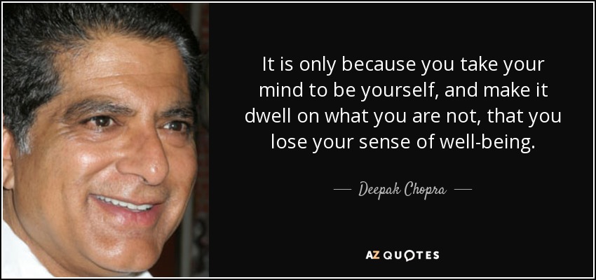 It is only because you take your mind to be yourself, and make it dwell on what you are not, that you lose your sense of well-being. - Deepak Chopra