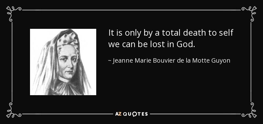 It is only by a total death to self we can be lost in God. - Jeanne Marie Bouvier de la Motte Guyon